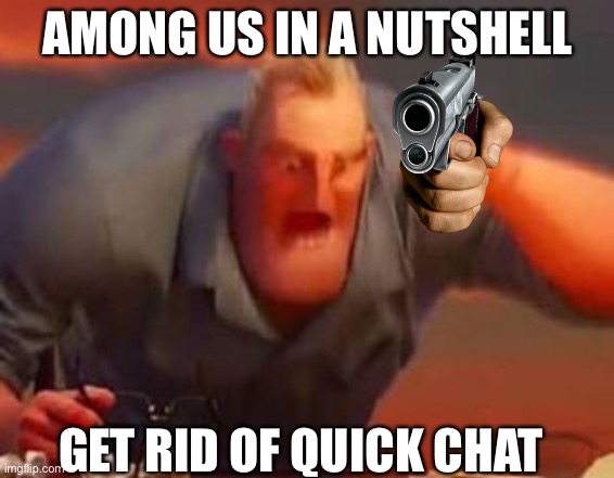 Mr incredible mad | AMONG US IN A NUTSHELL; GET RID OF QUICK CHAT | image tagged in mr incredible mad,amogus | made w/ Imgflip meme maker