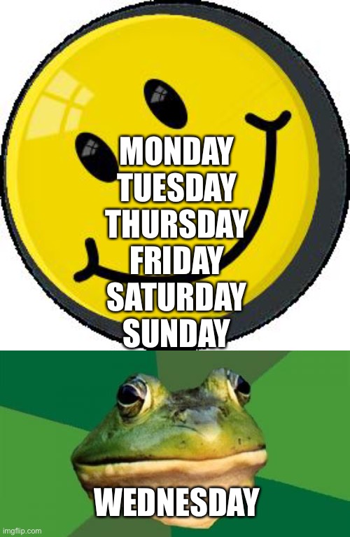 croak | MONDAY 
TUESDAY 
THURSDAY 
FRIDAY 
SATURDAY 
SUNDAY; WEDNESDAY | image tagged in smiley face,memes,foul bachelor frog,funny,dank | made w/ Imgflip meme maker