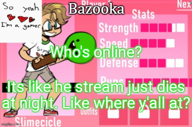 The* | Who's online? Its like he stream just dies at night. Like where y'all at? | image tagged in bazooka's charlie slimecicle template | made w/ Imgflip meme maker