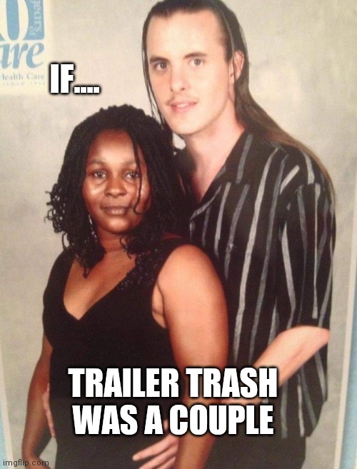 Toxic | IF.... TRAILER TRASH WAS A COUPLE | image tagged in love,relationships,funny memes,funny,funny meme,lol | made w/ Imgflip meme maker