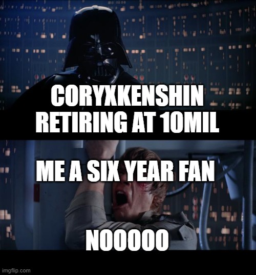 Star Wars No Meme | CORYXKENSHIN RETIRING AT 10MIL; ME A SIX YEAR FAN; NOOOOO | image tagged in memes,star wars no | made w/ Imgflip meme maker