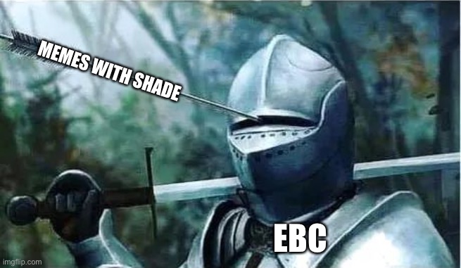 Knight with arrow in his eye | MEMES WITH SHADE; EBC | image tagged in knight with arrow in his eye | made w/ Imgflip meme maker