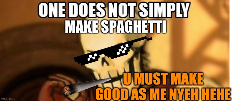 NYEH HEHEHE! | MAKE SPAGHETTI; U MUST MAKE GOOD AS ME NYEH HEHE | image tagged in papyrus one does not simply | made w/ Imgflip meme maker