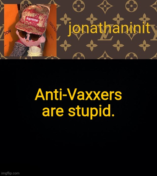 jonathaninit kirby drip | Anti-Vaxxers are stupid. | image tagged in jonathaninit kirby drip | made w/ Imgflip meme maker