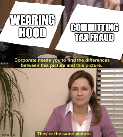 Corporate needs you to find the differences | WEARING HOOD COMMITTING TAX FRAUD | image tagged in corporate needs you to find the differences | made w/ Imgflip meme maker