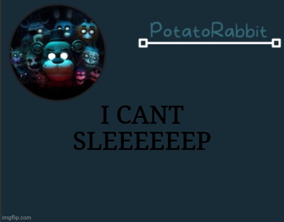 T-T | I CANT SLEEEEEEP | image tagged in potatorabbit fnaf template 2 | made w/ Imgflip meme maker