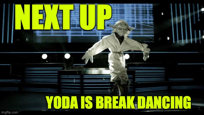 "Beat you dance off I will" - YODA | NEXT UP; YODA IS BREAK DANCING | made w/ Imgflip meme maker