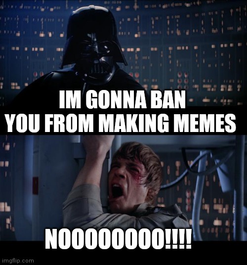 Star Wars No | IM GONNA BAN YOU FROM MAKING MEMES; NOOOOOOOO!!!! | image tagged in memes,star wars no | made w/ Imgflip meme maker