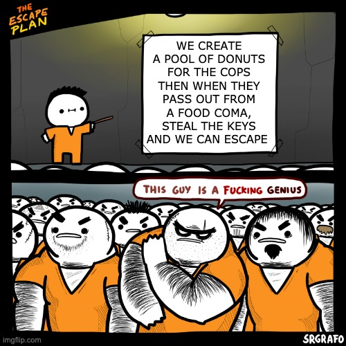 The Escape Plan (by SrGrafo) | WE CREATE A POOL OF DONUTS FOR THE COPS THEN WHEN THEY PASS OUT FROM A FOOD COMA, STEAL THE KEYS AND WE CAN ESCAPE | image tagged in the escape plan by srgrafo | made w/ Imgflip meme maker