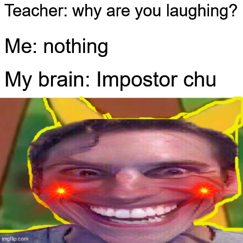 Impostor chu | Teacher: why are you laughing? Me: nothing; My brain: Impostor chu | image tagged in suprised impostor chu | made w/ Imgflip meme maker