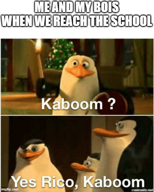 Any experiences? | ME AND MY BOIS WHEN WE REACH THE SCHOOL | image tagged in kaboom yes rico kaboom,memes | made w/ Imgflip meme maker