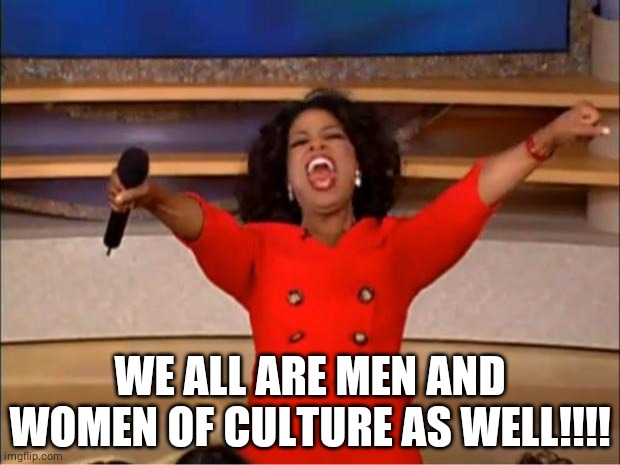 Oprah You Get A Meme | WE ALL ARE MEN AND WOMEN OF CULTURE AS WELL!!!! | image tagged in memes,oprah you get a | made w/ Imgflip meme maker