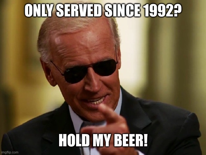 Cool Joe Biden | ONLY SERVED SINCE 1992? HOLD MY BEER! | image tagged in cool joe biden | made w/ Imgflip meme maker