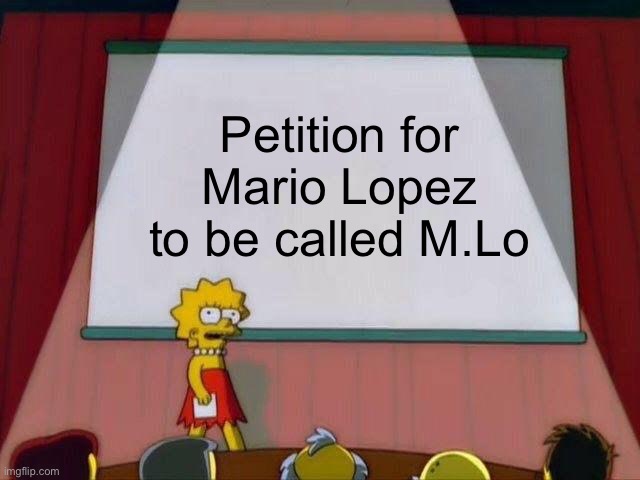 For real tho |  Petition for Mario Lopez to be called M.Lo | image tagged in lisa simpson's presentation | made w/ Imgflip meme maker