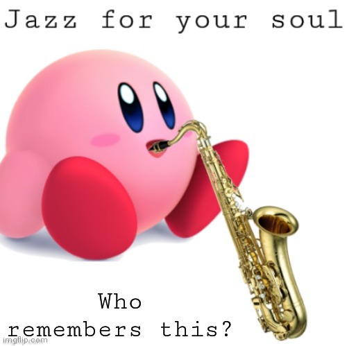 Jazz Kirby | Who remembers this? | image tagged in jazz kirby | made w/ Imgflip meme maker