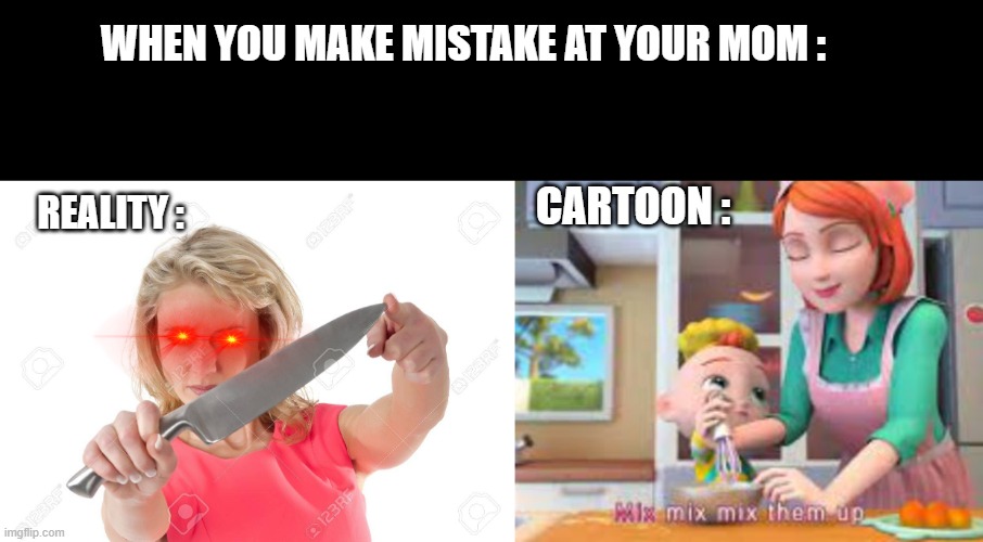 TvT | WHEN YOU MAKE MISTAKE AT YOUR MOM :; CARTOON :; REALITY : | image tagged in mom,funny memes,memes | made w/ Imgflip meme maker