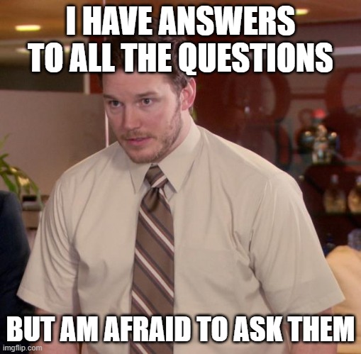 Afraid To Ask Andy Meme | I HAVE ANSWERS TO ALL THE QUESTIONS BUT AM AFRAID TO ASK THEM | image tagged in memes,afraid to ask andy | made w/ Imgflip meme maker