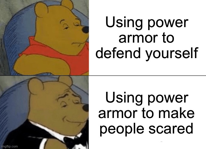 Tuxedo Winnie The Pooh | Using power armor to defend yourself; Using power armor to make people scared | image tagged in memes,tuxedo winnie the pooh | made w/ Imgflip meme maker