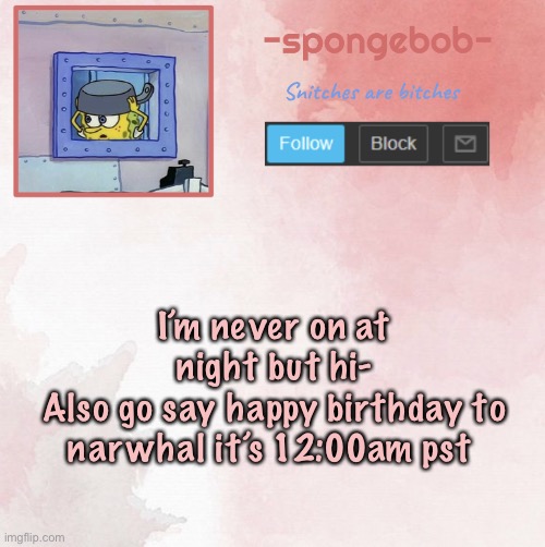Go dew it | I’m never on at night but hi-
Also go say happy birthday to narwhal it’s 12:00am pst | image tagged in sponge temp | made w/ Imgflip meme maker