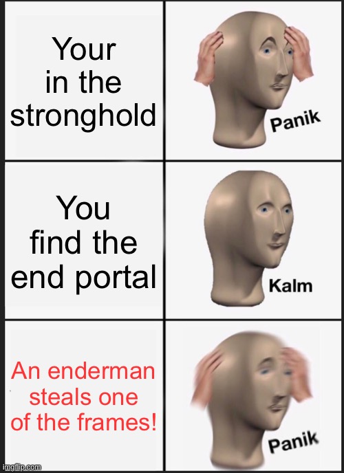 EnDeRmAn Be LiKe ? | Your in the stronghold; You find the end portal; An enderman steals one of the frames! | image tagged in memes,panik kalm panik | made w/ Imgflip meme maker