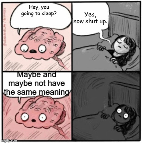 If you think about it, it's true | Yes, now shut up. Hey, you going to sleep? Maybe and maybe not have the same meaning | image tagged in brain before sleep | made w/ Imgflip meme maker