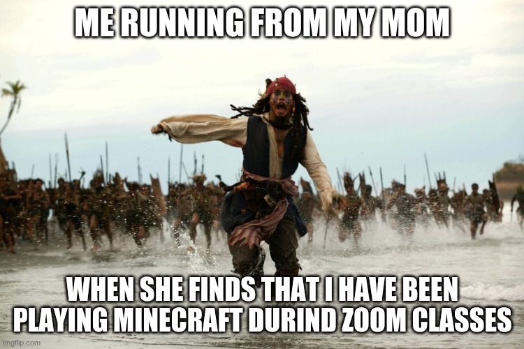 Me Running From My Mom | ME RUNNING FROM MY MOM; WHEN SHE FINDS THAT I HAVE BEEN PLAYING MINECRAFT DURIND ZOOM CLASSES | image tagged in captain jack sparrow running | made w/ Imgflip meme maker