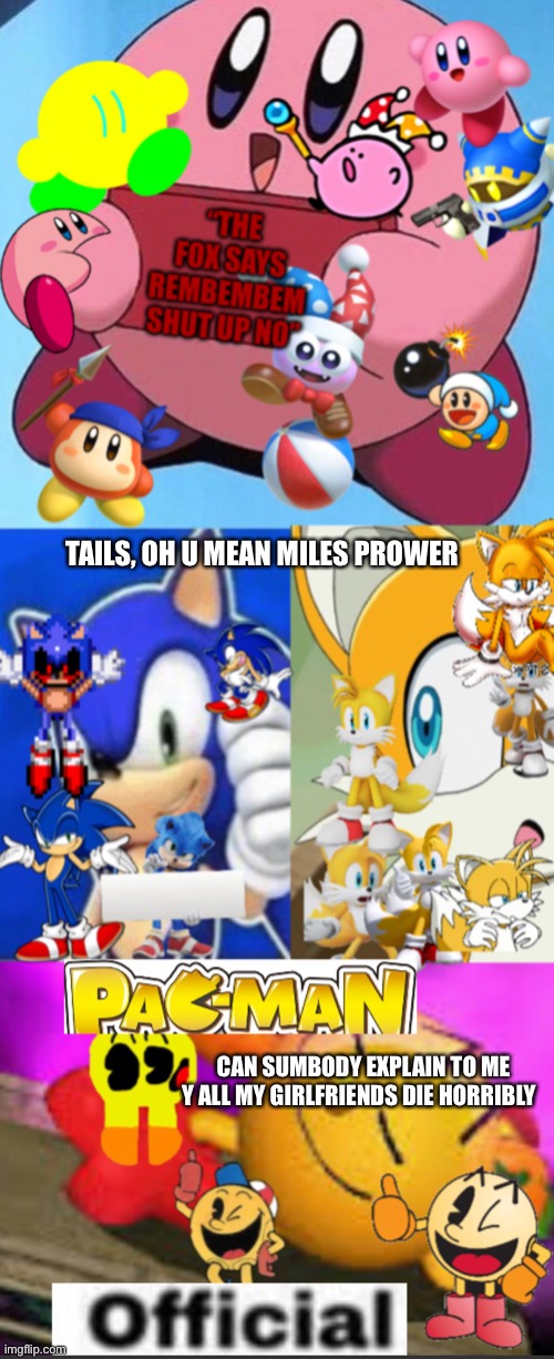 New temp =) | TAILS, OH U MEAN MILES PROWER; CAN SUMBODY EXPLAIN TO ME Y ALL MY GIRLFRIENDS DIE HORRIBLY | image tagged in pac-man_official s announcement template ver 3 | made w/ Imgflip meme maker