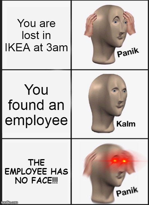 IKEA meme | You are lost in IKEA at 3am; You found an employee; THE EMPLOYEE HAS NO FACE!!! | image tagged in memes,panik kalm panik | made w/ Imgflip meme maker