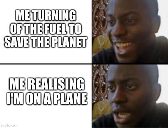 Airplane | ME TURNING OF THE FUEL TO SAVE THE PLANET; ME REALISING I'M ON A PLANE | image tagged in oh yeah oh no | made w/ Imgflip meme maker