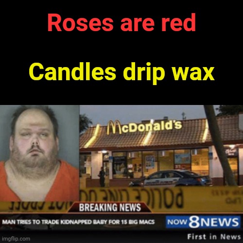 Wait what | Roses are red; Candles drip wax | image tagged in blank transparent square,funny,memes,wtf,trade offer,big mac | made w/ Imgflip meme maker