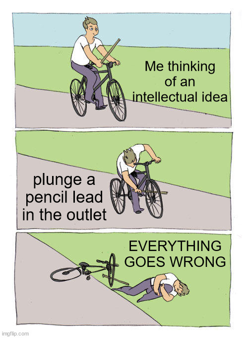 Not every intellectual ideas good | Me thinking of an intellectual idea; plunge a pencil lead in the outlet; EVERYTHING GOES WRONG | image tagged in memes,bike fall,pencils,intelligence,wrong | made w/ Imgflip meme maker