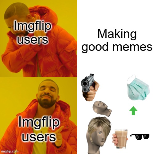 Why??? | Making good memes; Imgflip users; Imgflip users | image tagged in memes,drake hotline bling,funny | made w/ Imgflip meme maker