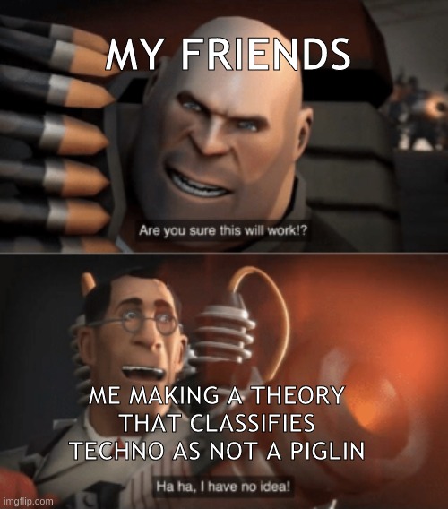 I know, I know... But what if? |  MY FRIENDS; ME MAKING A THEORY THAT CLASSIFIES TECHNO AS NOT A PIGLIN | image tagged in technoblade,minecraft,theory,tf2,heavy,medic | made w/ Imgflip meme maker