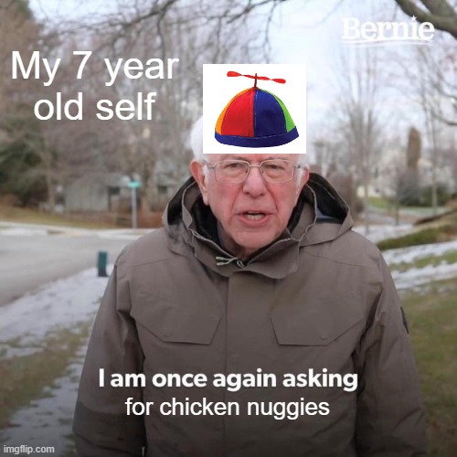 Bernie I Am Once Again Asking For Your Support Meme | My 7 year old self; for chicken nuggies | image tagged in memes,bernie i am once again asking for your support | made w/ Imgflip meme maker