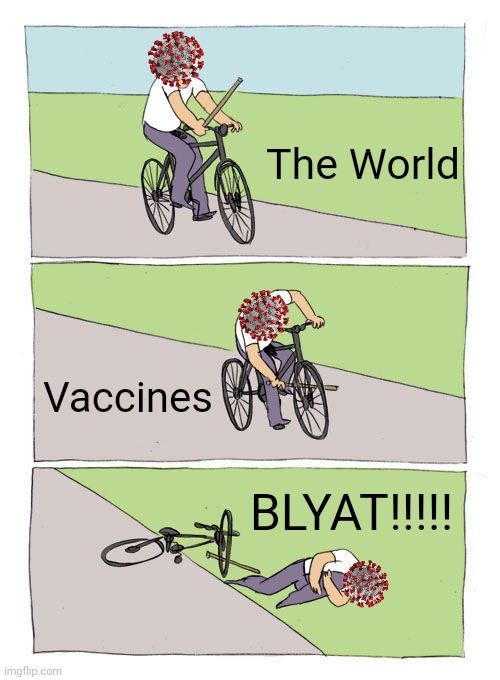 XD | The World; Vaccines; BLYAT!!!!! | image tagged in memes,bike fall,coronavirus,covid-19,covid 19,corona virus | made w/ Imgflip meme maker