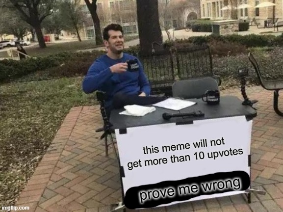 i'm right, aren't i? | this meme will not get more than 10 upvotes; prove me wrong | image tagged in memes,change my mind | made w/ Imgflip meme maker