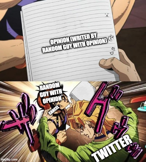 slightly overspecified | OPINION (WRITED BY RANDOM GUY WITH OPINION); RANDOM GUY WITH OPINION; CANCEL; TWITTER | image tagged in jojo | made w/ Imgflip meme maker