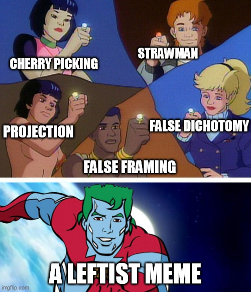 Captain planet with everybody | STRAWMAN; CHERRY PICKING; FALSE DICHOTOMY; PROJECTION; FALSE FRAMING; A LEFTIST MEME | image tagged in captain planet with everybody,left can't meme | made w/ Imgflip meme maker