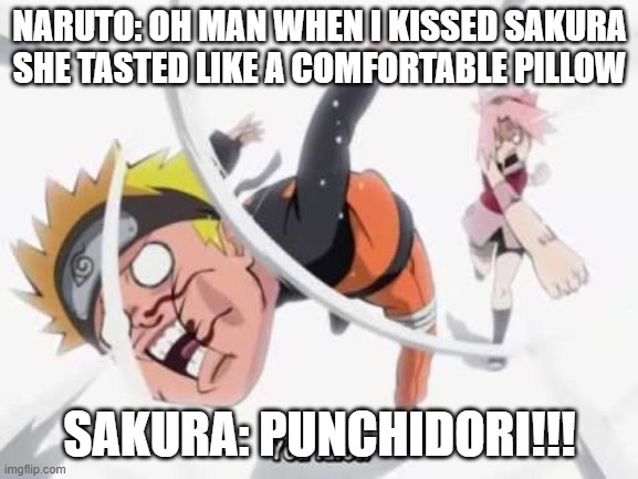 Naruto getting hit | NARUTO: OH MAN WHEN I KISSED SAKURA SHE TASTED LIKE A COMFORTABLE PILLOW; SAKURA: PUNCHIDORI!!! | image tagged in naruto getting hit | made w/ Imgflip meme maker