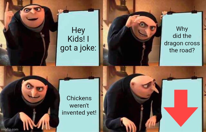 downvote for gru | Hey Kids! I got a joke:; Why did the dragon cross the road? Chickens weren't invented yet! | image tagged in memes,gru's plan | made w/ Imgflip meme maker