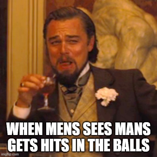 sss | WHEN MENS SEES MANS GETS HITS IN THE BALLS | image tagged in memes,laughing leo | made w/ Imgflip meme maker
