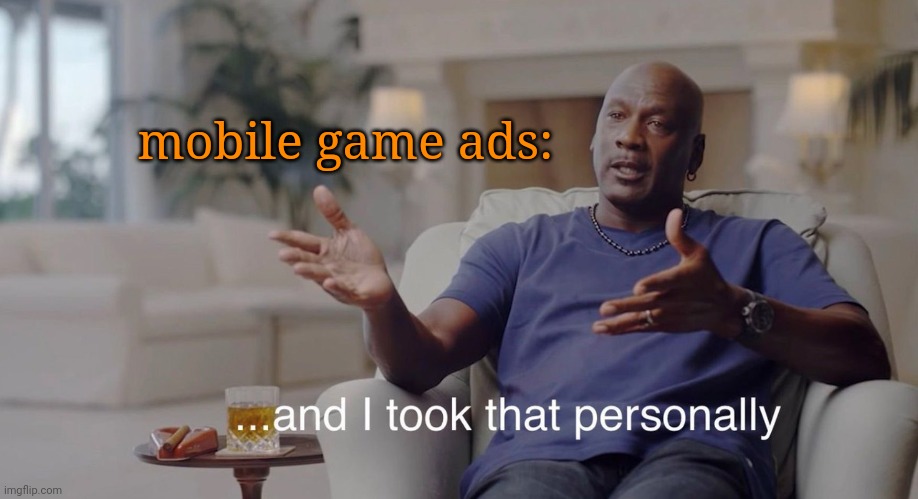 I took that personally | mobile game ads: | image tagged in i took that personally | made w/ Imgflip meme maker