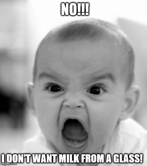 Angry Baby | NO!!! I DON'T WANT MILK FROM A GLASS! | image tagged in memes,angry baby | made w/ Imgflip meme maker