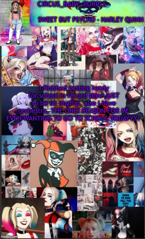 Harley Quinn temp bc why not | I finished getting ready for school in record time JUST to be on imgflip. also i have orchestra, THE ONLY REASON FOR ME EVEN WANTING TO GO TO SCHOOL TODAYYY! | image tagged in harley quinn temp bc why not | made w/ Imgflip meme maker