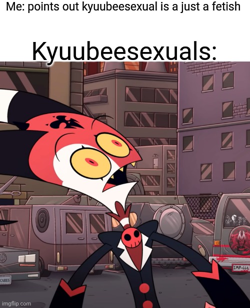 Kyuubeesexuals | Me: points out kyuubeesexual is a just a fetish; Kyuubeesexuals: | image tagged in confused blitzo | made w/ Imgflip meme maker