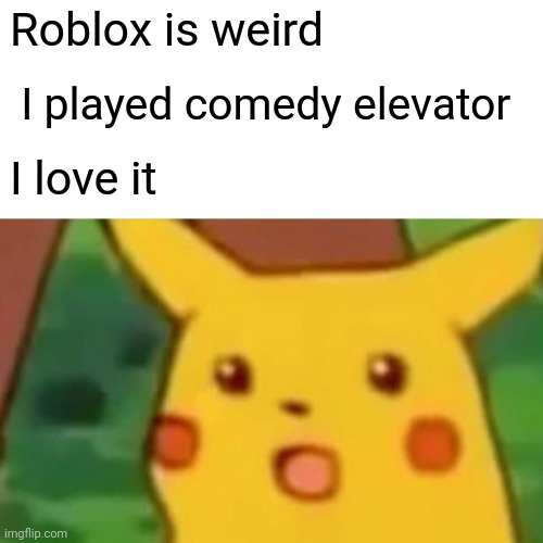 Surprised Pikachu Meme | Roblox is weird I played comedy elevator I love it | image tagged in memes,surprised pikachu | made w/ Imgflip meme maker
