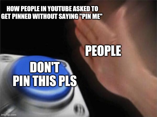 Don't give me upvotes | HOW PEOPLE IN YOUTUBE ASKED TO GET PINNED WITHOUT SAYING "PIN ME"; PEOPLE; DON'T PIN THIS PLS | image tagged in memes,blank nut button | made w/ Imgflip meme maker