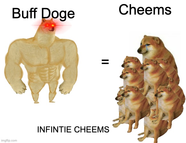 Buff Doge and Cheems | Buff Doge; Cheems; =; INFINTIE CHEEMS | image tagged in memes,buff doge vs cheems,cheems,buff doge,infinite | made w/ Imgflip meme maker