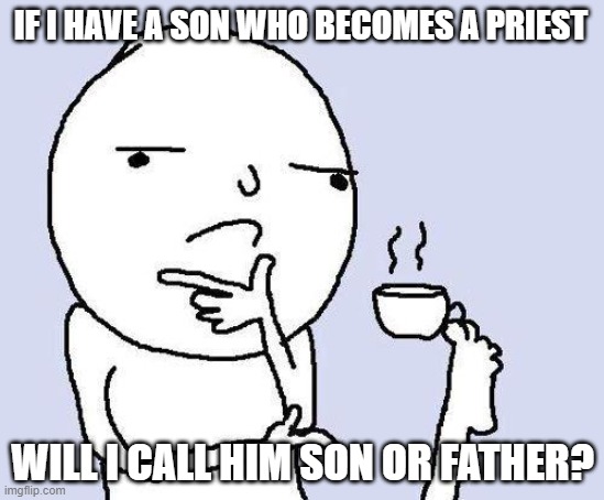 Priest | IF I HAVE A SON WHO BECOMES A PRIEST; WILL I CALL HIM SON OR FATHER? | image tagged in thinking meme,priest,memes,funny,thinking | made w/ Imgflip meme maker