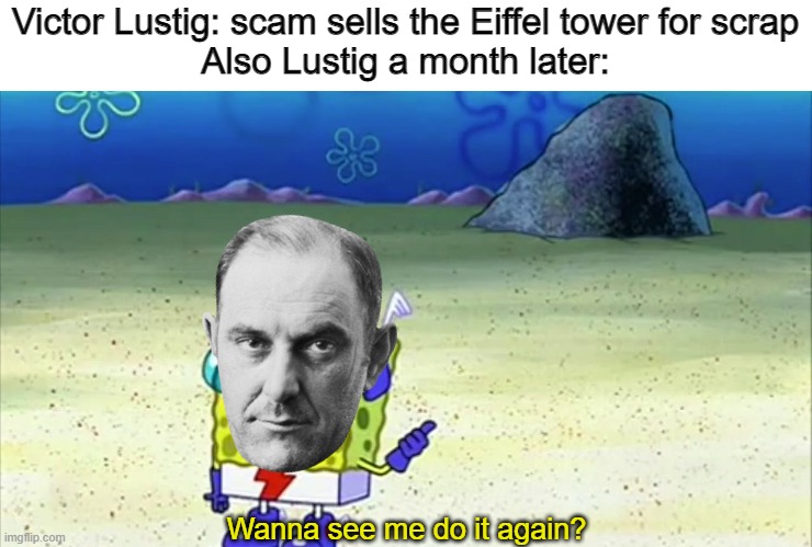 Eiffel Tower scam | Victor Lustig: scam sells the Eiffel tower for scrap
Also Lustig a month later:; Wanna see me do it again? | image tagged in spongebob wanna see me do it again,victor lustig,history | made w/ Imgflip meme maker